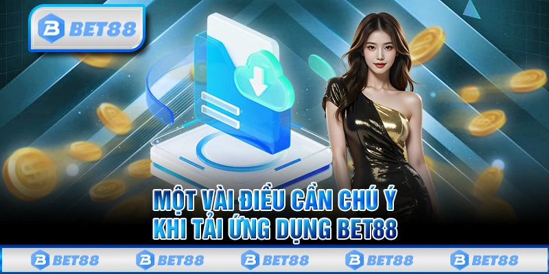 Một vài điều cần chú ý khi tải ứng dụng Bet88