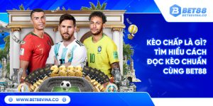 Kèo chấp là gì? Tìm hiểu cách đọc kèo chuẩn cùng Bet88