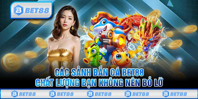 Liệt kê các sảnh game bắn cá cao cấp và chất lượng tại Bet88